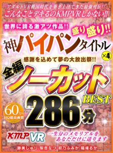 【VR】感謝を込めて夢の大放出祭！！世界に誇る激アツ作品！！神パイパンタイトル×4盛り盛り！！全編ノーカットBEST 286分(cid)