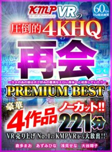 【VR】VR売り上げNo.1のKMPVRから大放出！！ノーカット豪華4作品 再会～久々のあの娘はボク好みの豊満なエロい身体へと成長していた！！～ PREMIUM BEST 221分(cid)