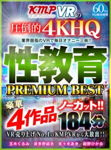 【VR】VR売り上げNo.1のKMPVRから大放出！！ノーカット豪華4作品 性教育 PREMIUM BEST 184分(cid)