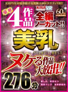 【VR】ヌケる作品大放出！！豪華4作品を全編ノーカット！！美乳 SELECT BEST 276分(cid)