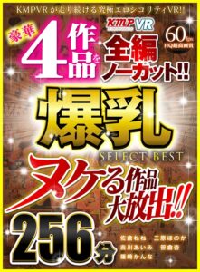 【VR】ヌケる作品大放出！！豪華4作品を全編ノーカット！！爆乳 SELECT BEST 256分(cid)