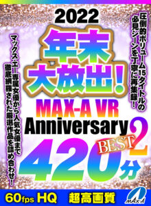 【VR】HQ60fps 2022年末大放出！MAX-A VR Anniversary BEST2 420分(cid)