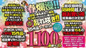 【VR】P-BOX VR春爛漫！！ 巨乳、爆乳美女から美乳、ちっぱい、パイパン美少女までいいオンナ乱れ咲き！！15作品ノーカット1100分 満開ベスト(cid)