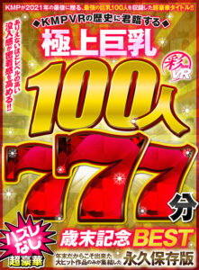 【VR】KMPVRの歴史に君臨する極上巨乳100人777分 超豪華ハズレなし歳末記念BEST(cid)