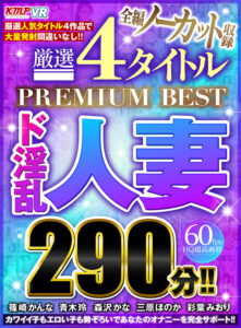 【VR】全編ノーカット収録 厳選4タイトルPREMIUM BESTド淫乱人妻290分！！(cid)