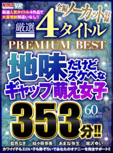 【VR】全編ノーカット収録 厳選4タイトルPREMIUM BEST地味だけどスケベなギャップ萌え女子353分！！(cid)