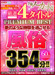 【VR】全編ノーカット収録 厳選4タイトルPREMIUM BEST夢のような時間を過ごせる風俗354分！！(cid)