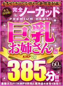 【VR】永久保存版！！完全ノーカットPREMIUM BEST！！巨乳お姉さん編385分！！(cid)
