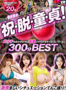 【VR】祝・脱・童・貞！エッチな女の子たちに卒業させられちゃったコレクション300分BEST(cid)