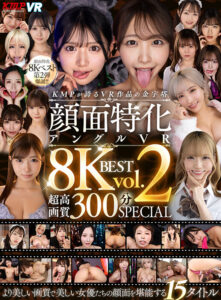 【VR】KMPが誇るVR作品の金字塔 顔面特化アングルVR 8KBEST Vol.2 超高画質300分SPECIAL(cid)